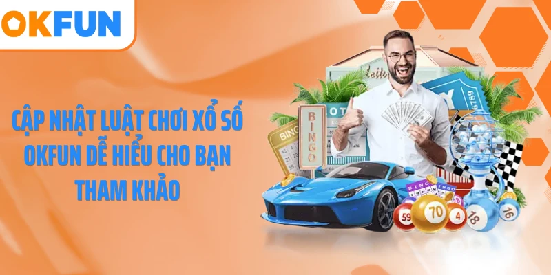 Cập nhật luật chơi xổ số OKFUN dễ hiểu cho bạn tham khảo