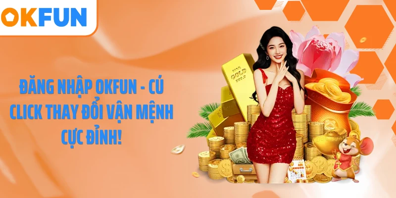 Đăng Nhập OKFUN - Cú Click Thay Đổi Vận Mệnh Cực Đỉnh!