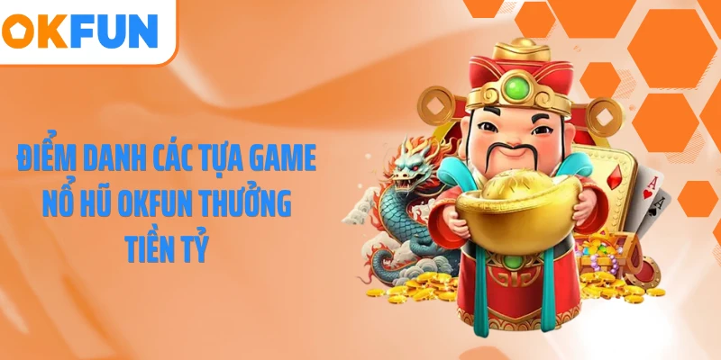 Điểm danh các tựa game nổ hũ OKFUN thưởng tiền tỷ