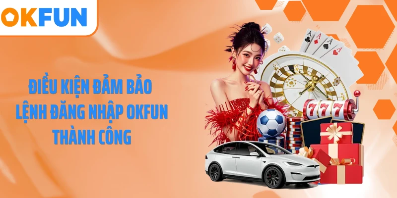Điều kiện đảm bảo lệnh đăng nhập OKFUN thành công
