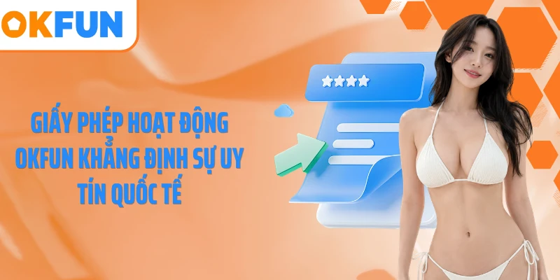 Giấy phép hoạt động OKFUN khẳng định sự uy tín quốc tế