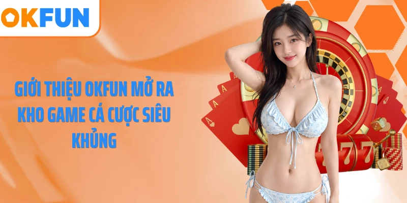 Giới thiệu OKFUN mở ra kho game cá cược siêu khủng