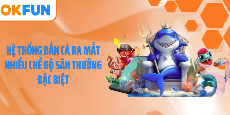 Hệ thống bắn cá ra mắt nhiều chế độ săn thưởng đặc biệt