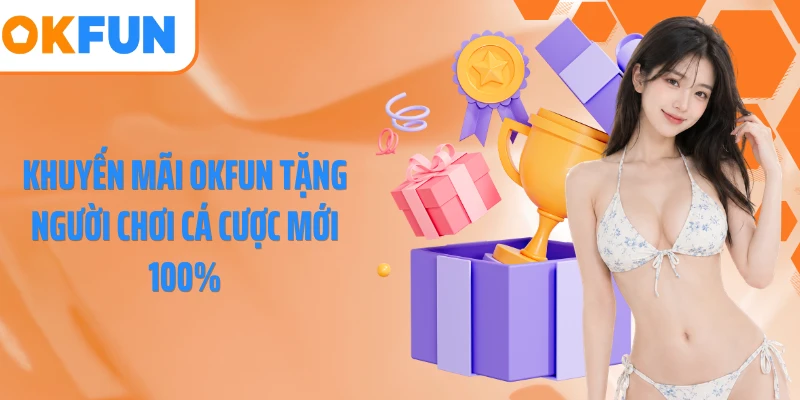 Khuyến mãi OKFUN tặng người chơi cá cược mới 100%