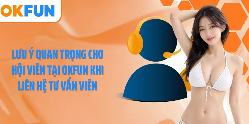 Lưu ý quan trọng cho hội viên tại OKFUN khi liên hệ tư vấn viên