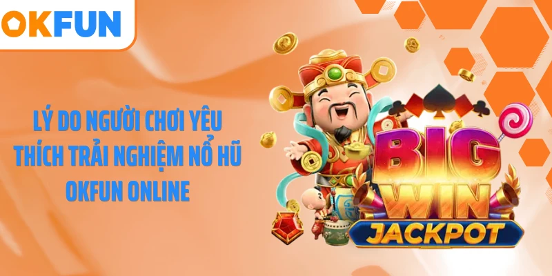 Lý do người chơi yêu thích trải nghiệm nổ hũ OKFUN online