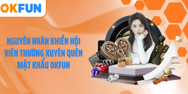 Nguyên nhân khiến hội viên thường xuyên quên mật khẩu OKFUN