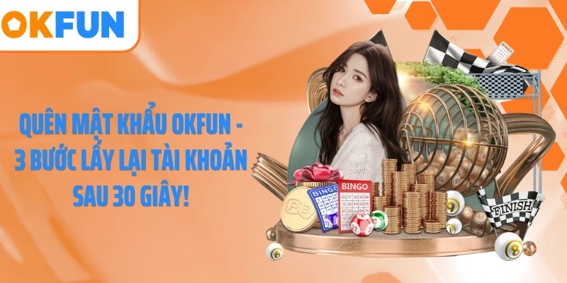 Quên Mật Khẩu OKFUN - 3 Bước Lấy Lại Tài Khoản Sau 30 Giây!