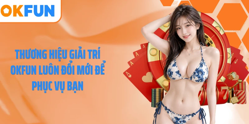 Thương hiệu giải trí OKFUN luôn đổi mới để phục vụ bạn